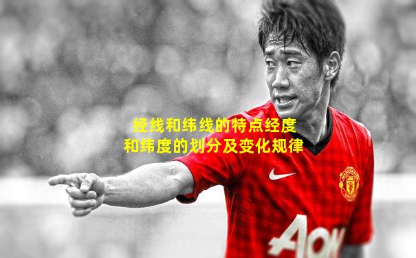经线和纬线的特点经度和纬度的划分及变化规律