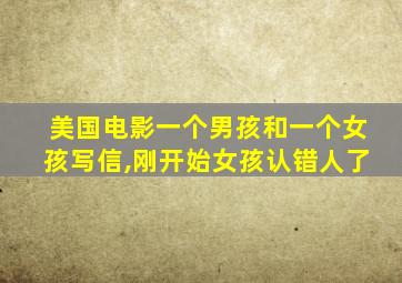 美国电影一个男孩和一个女孩写信,刚开始女孩认错人了