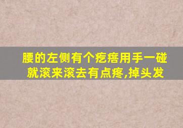 腰的左侧有个疙瘩用手一碰就滚来滚去有点疼,掉头发