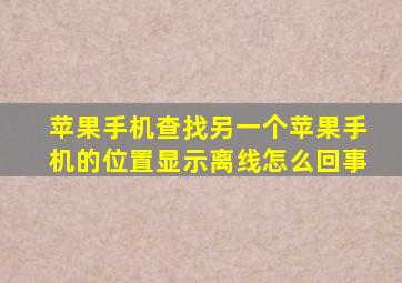 苹果手机查找另一个苹果手机的位置显示离线怎么回事