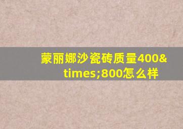 蒙丽娜沙瓷砖质量400×800怎么样