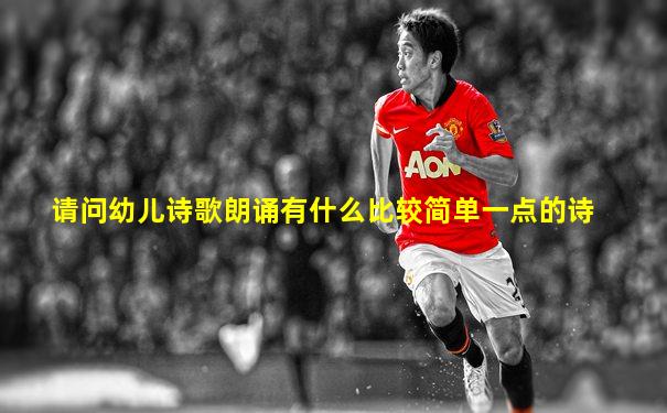 请问幼儿诗歌朗诵有什么比较简单一点的诗