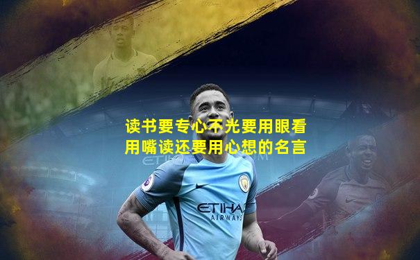 读书要专心不光要用眼看用嘴读还要用心想的名言