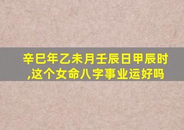 辛巳年乙未月壬辰日甲辰时,这个女命八字事业运好吗