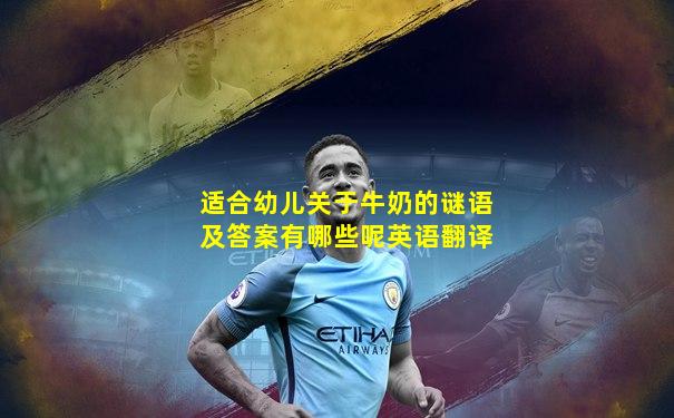 适合幼儿关于牛奶的谜语及答案有哪些呢英语翻译