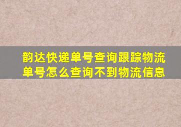 韵达快递单号查询跟踪物流单号怎么查询不到物流信息