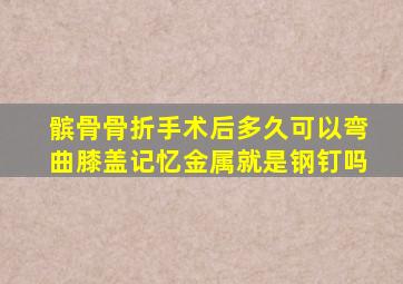 髌骨骨折手术后多久可以弯曲膝盖记忆金属就是钢钉吗