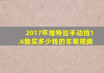 2017年维特拉手动挡1.6能买多少钱的车呢视频