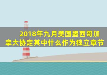 2018年九月美国墨西哥加拿大协定其中什么作为独立章节