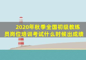 2020年秋季全国初级教练员岗位培训考试什么时候出成绩