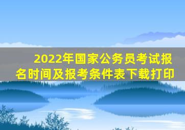 2022年国家公务员考试报名时间及报考条件表下载打印