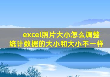 excel照片大小怎么调整统计数据的大小和大小不一样
