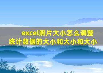 excel照片大小怎么调整统计数据的大小和大小和大小