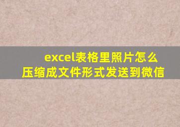 excel表格里照片怎么压缩成文件形式发送到微信
