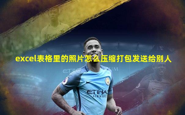 excel表格里的照片怎么压缩打包发送给别人