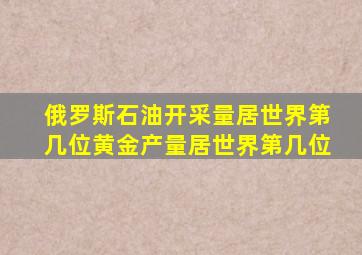 俄罗斯石油开采量居世界第几位黄金产量居世界第几位