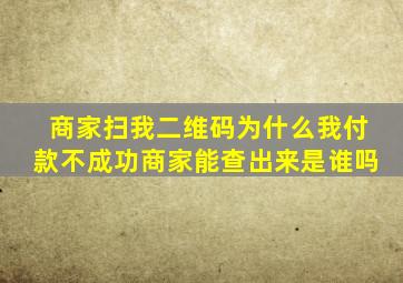商家扫我二维码为什么我付款不成功商家能查出来是谁吗