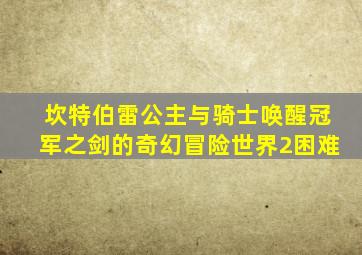 坎特伯雷公主与骑士唤醒冠军之剑的奇幻冒险世界2困难
