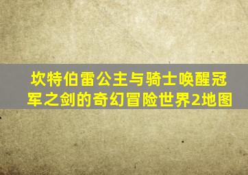 坎特伯雷公主与骑士唤醒冠军之剑的奇幻冒险世界2地图