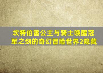 坎特伯雷公主与骑士唤醒冠军之剑的奇幻冒险世界2隐藏