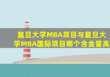 复旦大学MBA项目与复旦大学MBA国际项目哪个含金量高