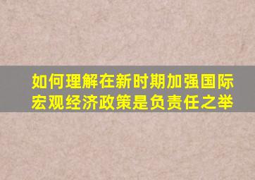 如何理解在新时期加强国际宏观经济政策是负责任之举