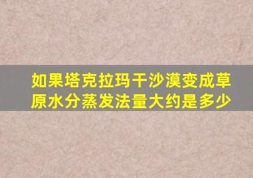 如果塔克拉玛干沙漠变成草原水分蒸发法量大约是多少