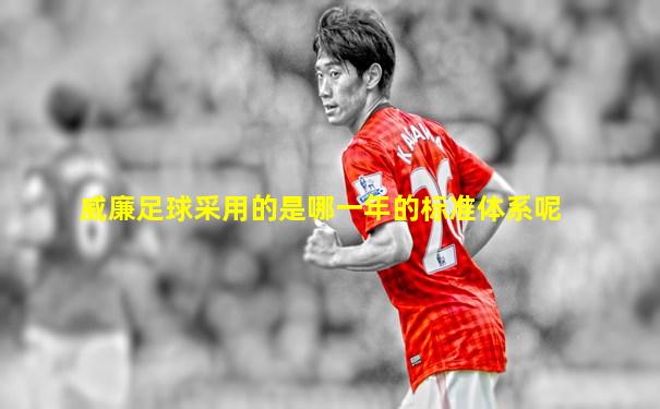 威廉足球采用的是哪一年的标准体系呢