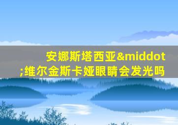 安娜斯塔西亚·维尔金斯卡娅眼睛会发光吗
