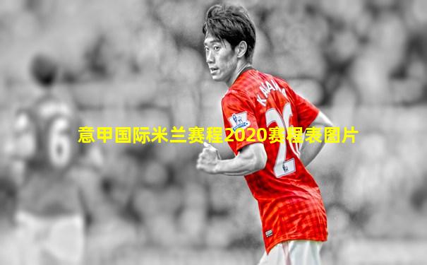 意甲国际米兰赛程2020赛程表图片