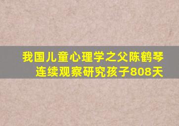 我国儿童心理学之父陈鹤琴连续观察研究孩子808天