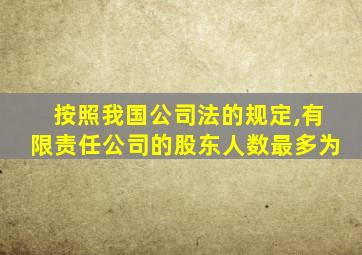 按照我国公司法的规定,有限责任公司的股东人数最多为
