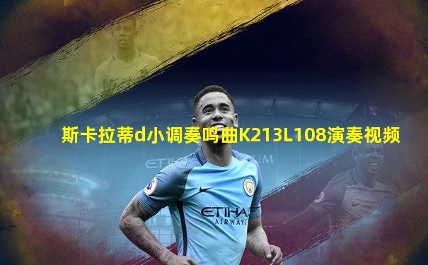 斯卡拉蒂d小调奏鸣曲K213L108演奏视频