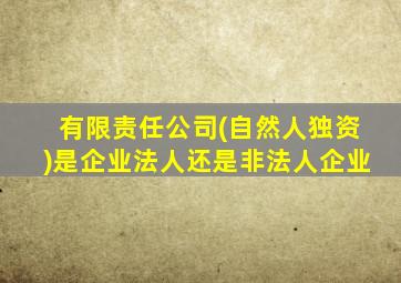 有限责任公司(自然人独资)是企业法人还是非法人企业