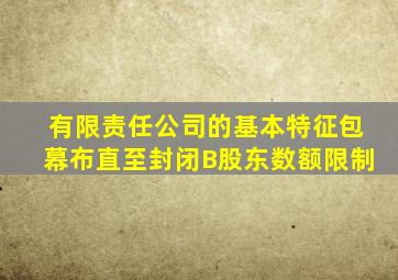 有限责任公司的基本特征包幕布直至封闭B股东数额限制