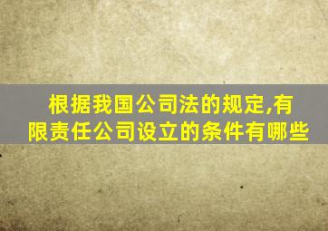 根据我国公司法的规定,有限责任公司设立的条件有哪些