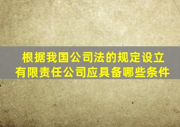 根据我国公司法的规定设立有限责任公司应具备哪些条件