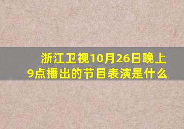浙江卫视10月26日晚上9点播出的节目表演是什么