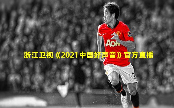 浙江卫视《2021中国好声音》官方直播