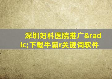 深圳妇科医院推广√下载牛霸r关键词软件
