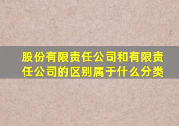 股份有限责任公司和有限责任公司的区别属于什么分类