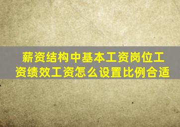 薪资结构中基本工资岗位工资绩效工资怎么设置比例合适