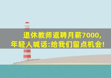 退休教师返聘月薪7000,年轻人喊话:给我们留点机会!
