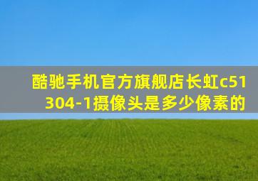 酷驰手机官方旗舰店长虹c51304-1摄像头是多少像素的