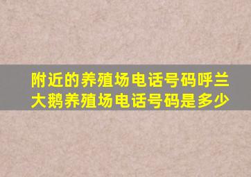 附近的养殖场电话号码呼兰大鹅养殖场电话号码是多少
